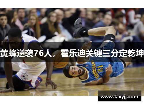 黄蜂逆袭76人，霍乐迪关键三分定乾坤