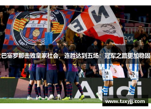 巴塞罗那击败皇家社会，连胜达到五场：冠军之路更加稳固