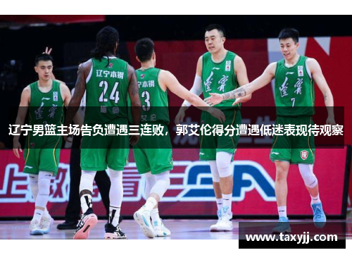 辽宁男篮主场告负遭遇三连败，郭艾伦得分遭遇低迷表现待观察