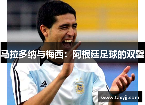 马拉多纳与梅西：阿根廷足球的双璧