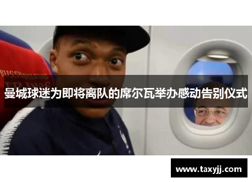 曼城球迷为即将离队的席尔瓦举办感动告别仪式