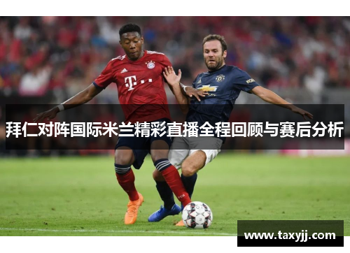 拜仁对阵国际米兰精彩直播全程回顾与赛后分析