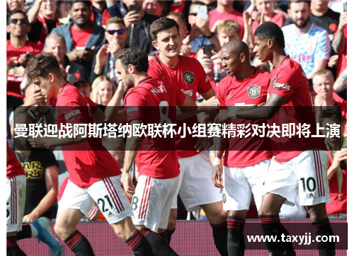 曼联迎战阿斯塔纳欧联杯小组赛精彩对决即将上演