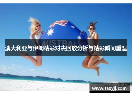 澳大利亚与伊朗精彩对决回放分析与精彩瞬间重温