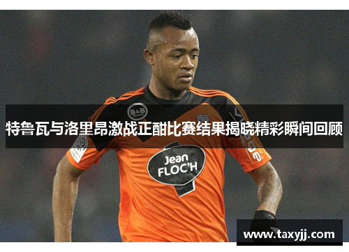 特鲁瓦与洛里昂激战正酣比赛结果揭晓精彩瞬间回顾