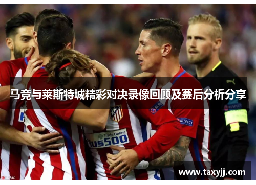 马竞与莱斯特城精彩对决录像回顾及赛后分析分享