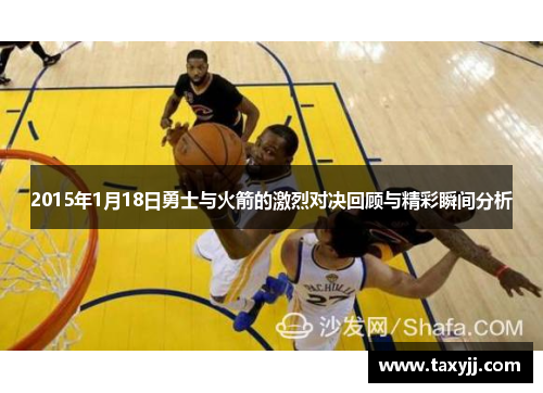 2015年1月18日勇士与火箭的激烈对决回顾与精彩瞬间分析
