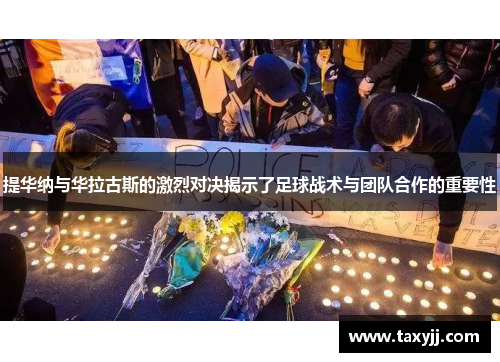 提华纳与华拉古斯的激烈对决揭示了足球战术与团队合作的重要性