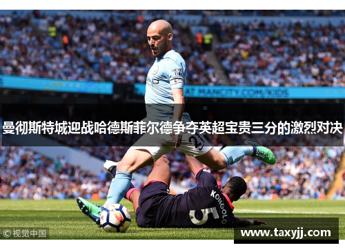曼彻斯特城迎战哈德斯菲尔德争夺英超宝贵三分的激烈对决