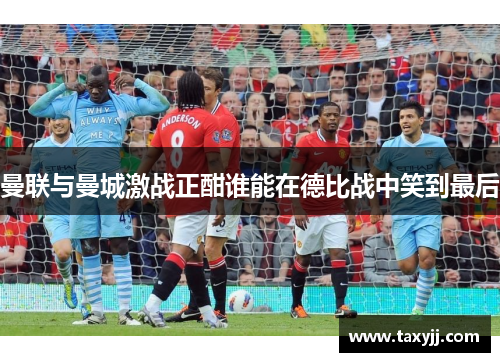 曼联与曼城激战正酣谁能在德比战中笑到最后