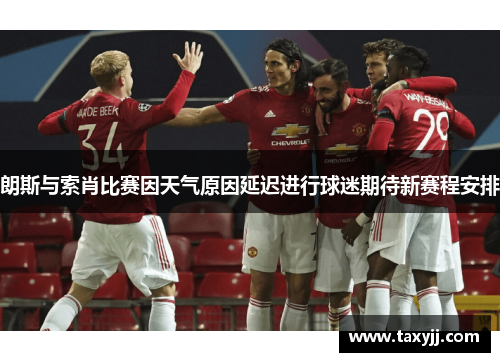 朗斯与索肖比赛因天气原因延迟进行球迷期待新赛程安排