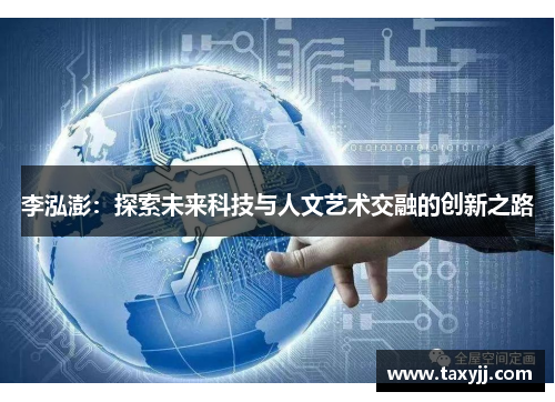 李泓澎：探索未来科技与人文艺术交融的创新之路