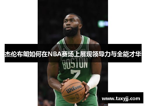 杰伦布朗如何在NBA赛场上展现领导力与全能才华