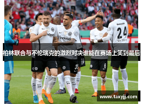 柏林联合与不伦瑞克的激烈对决谁能在赛场上笑到最后