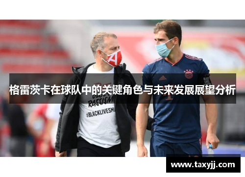 格雷茨卡在球队中的关键角色与未来发展展望分析