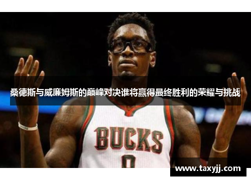 桑德斯与威廉姆斯的巅峰对决谁将赢得最终胜利的荣耀与挑战