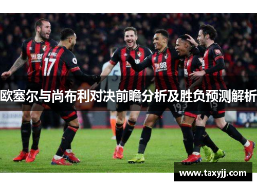 欧塞尔与尚布利对决前瞻分析及胜负预测解析