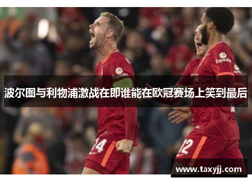 波尔图与利物浦激战在即谁能在欧冠赛场上笑到最后