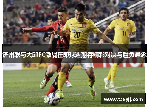 济州联与大邱FC激战在即球迷期待精彩对决与胜负悬念