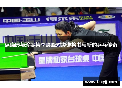 潘晓婷与珍妮特李巅峰对决谁将书写新的乒乓传奇