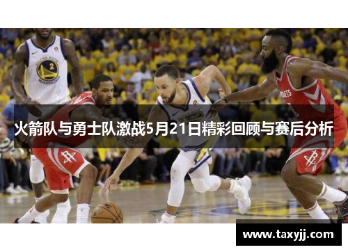 火箭队与勇士队激战5月21日精彩回顾与赛后分析