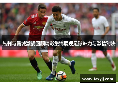 热刺与曼城激战回顾精彩集锦展现足球魅力与激情对决